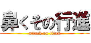 鼻くその行進 (attack on titan)