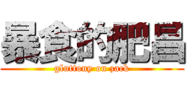 暴食的肥昌 (gluttony on zack)
