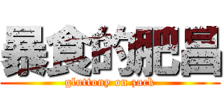 暴食的肥昌 (gluttony on zack)