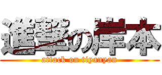 進撃の岸本 (attack on tiyanyan)