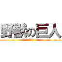 野獣の巨人 (やりますねぇ)