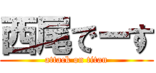 西尾でーす (attack on titan)