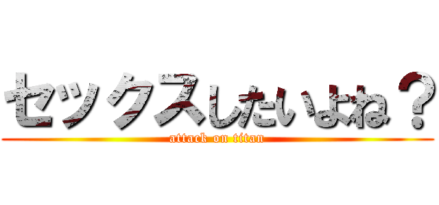セックスしたいよね？ (attack on titan)