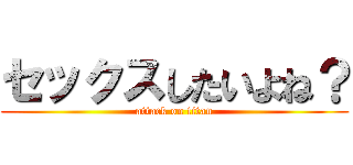 セックスしたいよね？ (attack on titan)