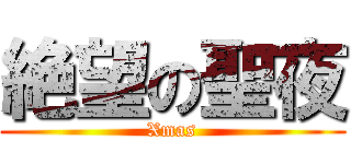 絶望の聖夜 (Xmas)