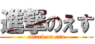 進撃のえす (attack on esu)