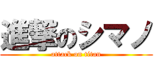 進撃のシマノ (attack on titan)