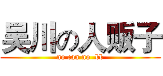 吴川の人贩子 (no can no  bb)