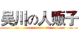 吴川の人贩子 (no can no  bb)