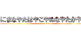 にまなやたはやこやぬなやたかやぬ (attack on titan)