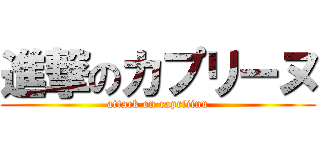 進撃のカプリーヌ (attack on capriiinu)