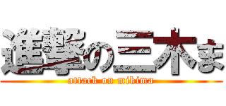 進撃の三木ま (attack on mikima)