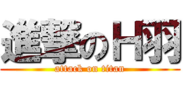 進撃のＨ羽 (attack on titan)