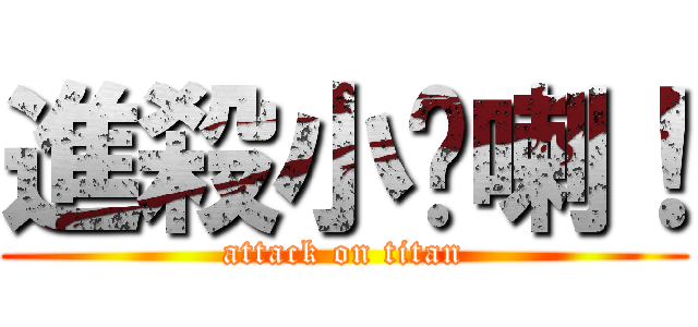 進殺小擊喇！ (attack on titan)
