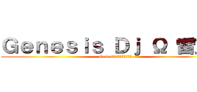 Ｇｅｎｅｓｉｓ Ｄｊ Ω 雷克斯 (Genesis創世紀音樂團隊)