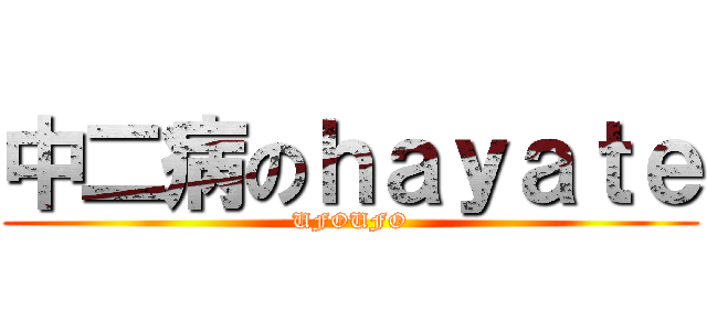 中二病のｈａｙａｔｅ (UFOUFO)