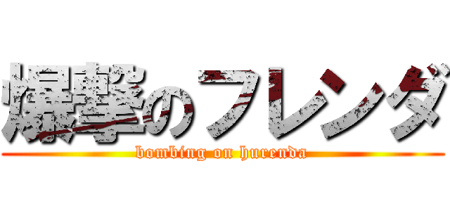 爆撃のフレンダ (bombing on hurenda)