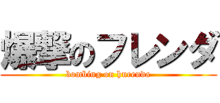爆撃のフレンダ (bombing on hurenda)