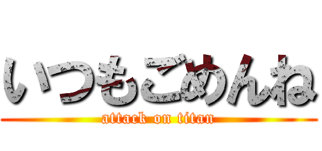 いつもごめんね (attack on titan)