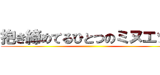 抱き締めてるひとつのミヌエット ()