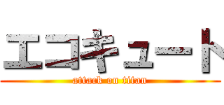 エコキュート (attack on titan)