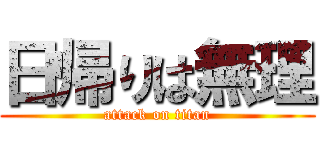 日帰りは無理 (attack on titan)