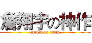詹翔宇の神作 (attack on titan)