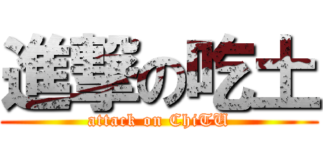 進撃の吃土 (attack on ChiTU)