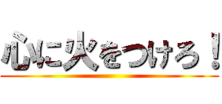 心に火をつけろ！ ()
