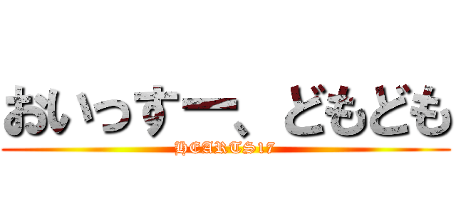 おいっすー、どもども (HEARTS17)