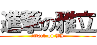 進撃の雅立 (attack on BI)
