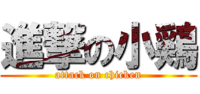 進撃の小鶏 (attack on chicken)