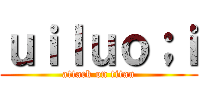 ｕｉｌｕｏ；ｉ (attack on titan)