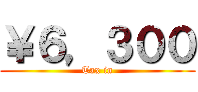 ￥６，３００ (Tax in)