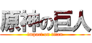 原神の巨人 (impact on titan)