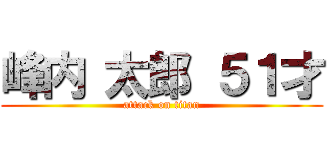 峰内 太郎 ５１才 (attack on titan)