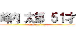 峰内 太郎 ５１才 (attack on titan)