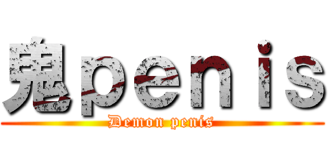 鬼ｐｅｎｉｓ (Demon penis)