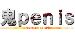 鬼ｐｅｎｉｓ (Demon penis)