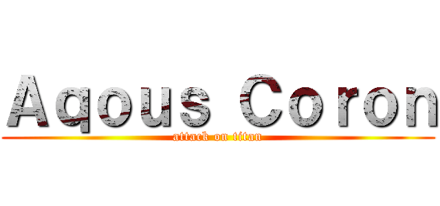Ａｑｏｕｓ Ｃｏｒｏｎ (attack on titan)