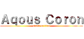 Ａｑｏｕｓ Ｃｏｒｏｎ (attack on titan)