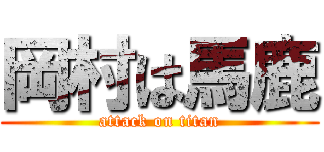 岡村は馬鹿 (attack on titan)