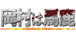 岡村は馬鹿 (attack on titan)