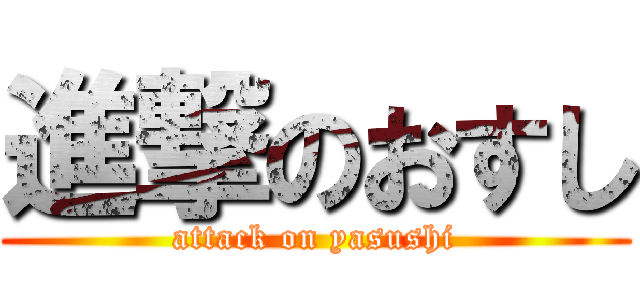 進撃のおすし (attack on yasushi)