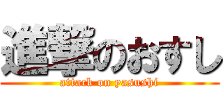 進撃のおすし (attack on yasushi)