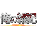 俺の雑記 (雑記つったら雑記だよ！)