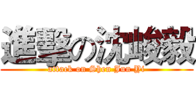 進擊の沈峻毅 (attack on Shen Jun Yi)