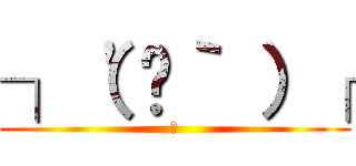 ┐（'〜｀ ）┌ (ｰ)