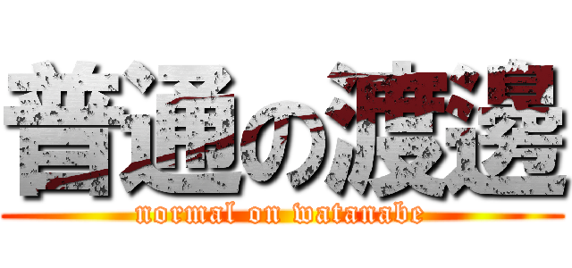 普通の渡邊 (normal on watanabe)