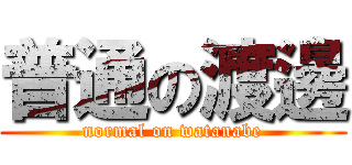 普通の渡邊 (normal on watanabe)